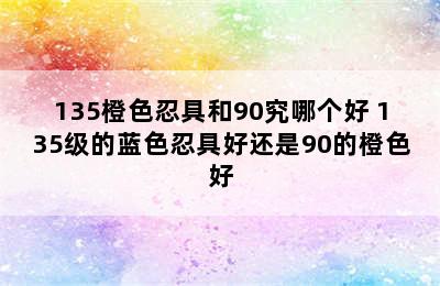 135橙色忍具和90究哪个好 135级的蓝色忍具好还是90的橙色好